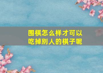 围棋怎么样才可以吃掉别人的棋子呢