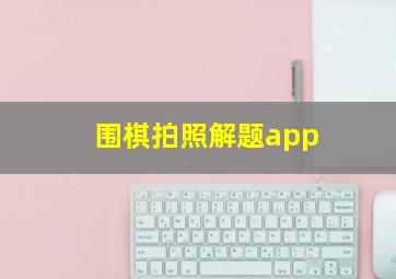 围棋拍照解题app