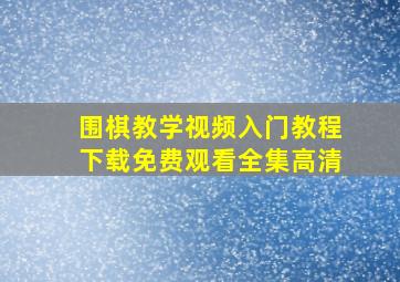 围棋教学视频入门教程下载免费观看全集高清