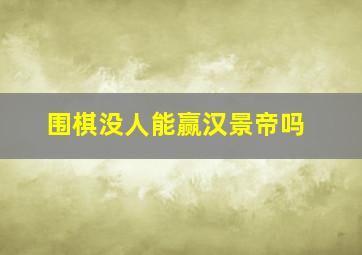 围棋没人能赢汉景帝吗