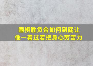 围棋胜负合如何到底让他一着过若把身心劳苦力