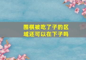 围棋被吃了子的区域还可以在下子吗