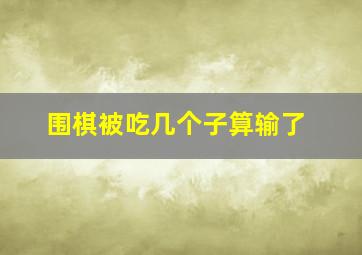 围棋被吃几个子算输了