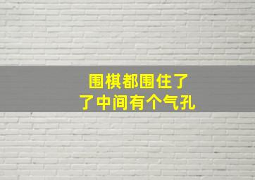 围棋都围住了了中间有个气孔