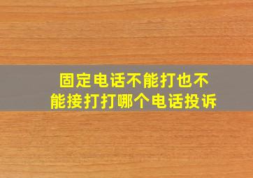 固定电话不能打也不能接打打哪个电话投诉