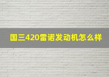 国三420雷诺发动机怎么样