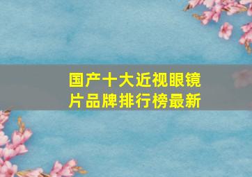 国产十大近视眼镜片品牌排行榜最新