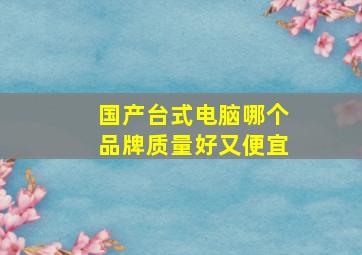 国产台式电脑哪个品牌质量好又便宜