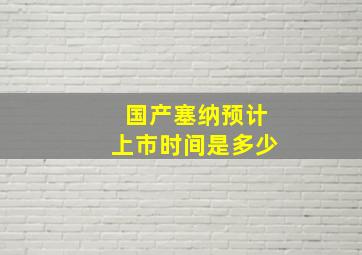 国产塞纳预计上市时间是多少