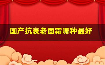 国产抗衰老面霜哪种最好