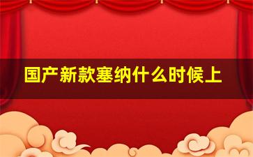 国产新款塞纳什么时候上