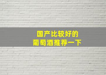 国产比较好的葡萄酒推荐一下