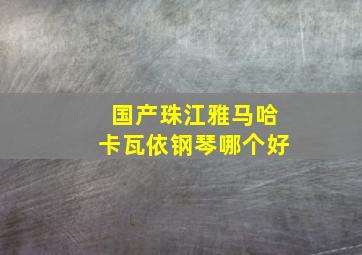 国产珠江雅马哈卡瓦依钢琴哪个好