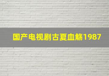 国产电视剧古夏血觞1987