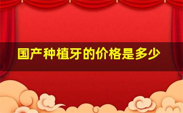 国产种植牙的价格是多少