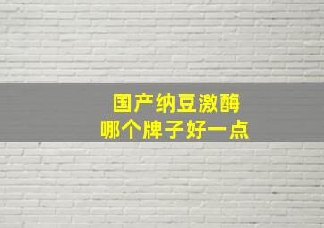 国产纳豆激酶哪个牌子好一点