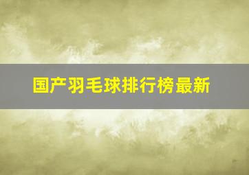 国产羽毛球排行榜最新