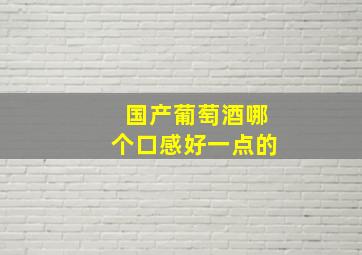 国产葡萄酒哪个口感好一点的