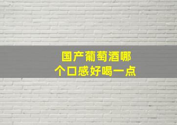 国产葡萄酒哪个口感好喝一点