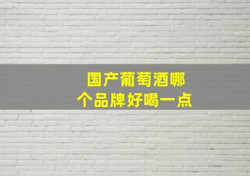 国产葡萄酒哪个品牌好喝一点