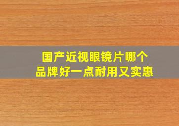 国产近视眼镜片哪个品牌好一点耐用又实惠