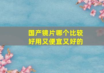 国产镜片哪个比较好用又便宜又好的