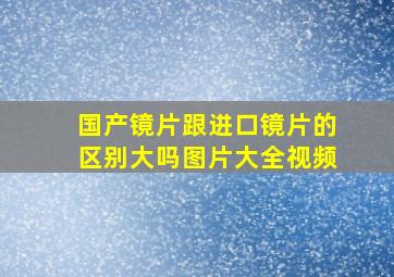 国产镜片跟进口镜片的区别大吗图片大全视频