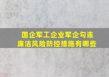 国企军工企业军企勾连廉洁风险防控措施有哪些