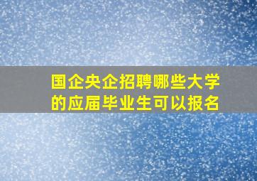 国企央企招聘哪些大学的应届毕业生可以报名