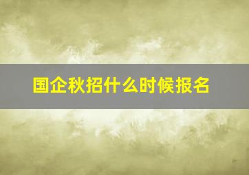 国企秋招什么时候报名