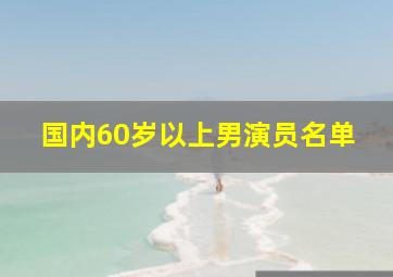 国内60岁以上男演员名单