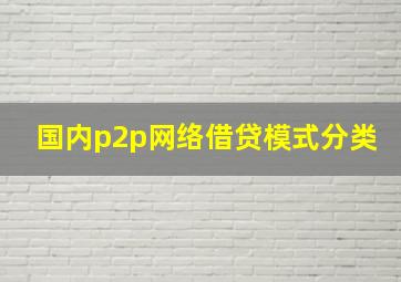 国内p2p网络借贷模式分类