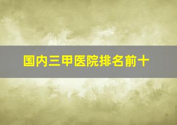 国内三甲医院排名前十