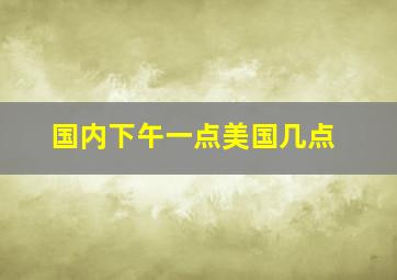 国内下午一点美国几点