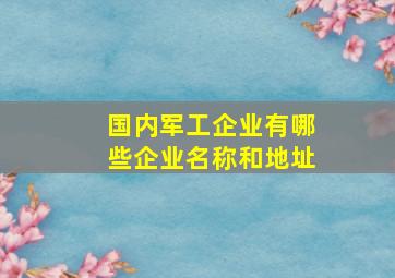 国内军工企业有哪些企业名称和地址