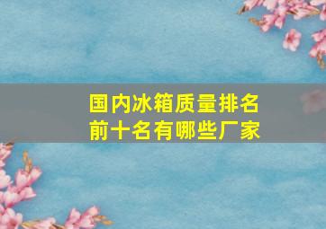 国内冰箱质量排名前十名有哪些厂家