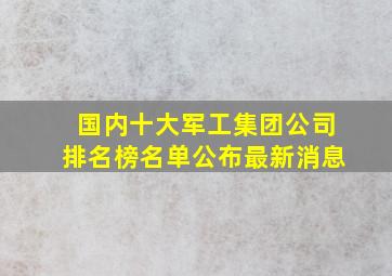 国内十大军工集团公司排名榜名单公布最新消息