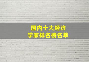 国内十大经济学家排名榜名单