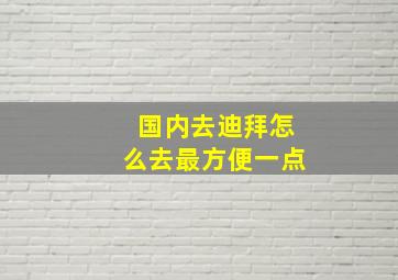 国内去迪拜怎么去最方便一点