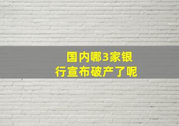 国内哪3家银行宣布破产了呢