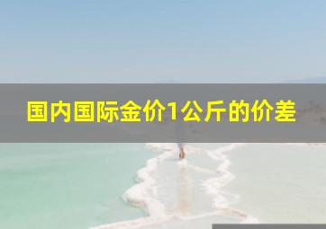 国内国际金价1公斤的价差