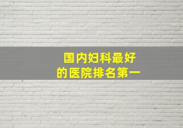 国内妇科最好的医院排名第一