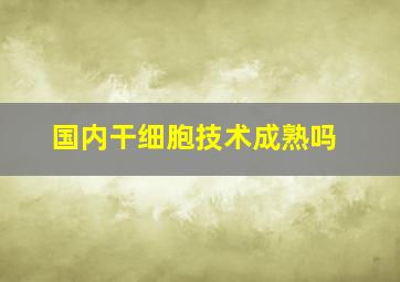 国内干细胞技术成熟吗