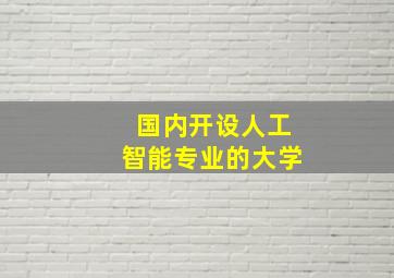 国内开设人工智能专业的大学