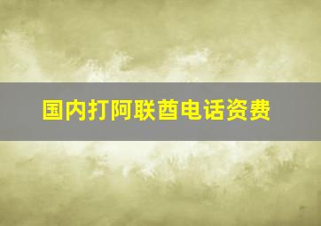 国内打阿联酋电话资费