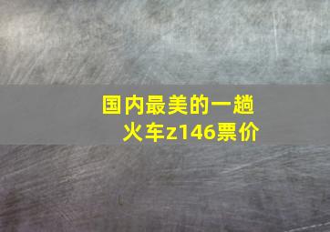 国内最美的一趟火车z146票价