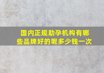 国内正规助孕机构有哪些品牌好的呢多少钱一次