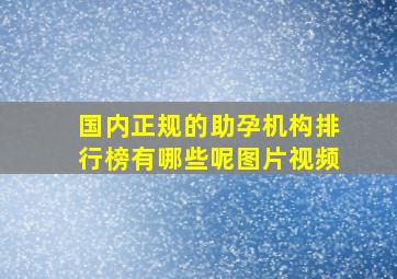 国内正规的助孕机构排行榜有哪些呢图片视频