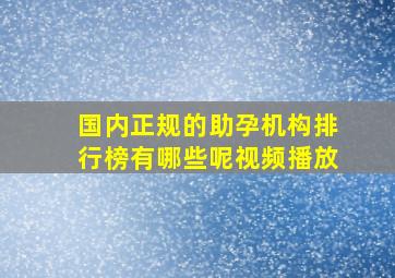 国内正规的助孕机构排行榜有哪些呢视频播放