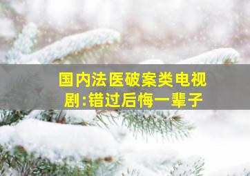 国内法医破案类电视剧:错过后悔一辈子